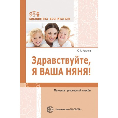 Здравствуйте, я ваша няня! Методика гувернерской службы. Соответствует ФГОС ДО  / Ильина С.К.